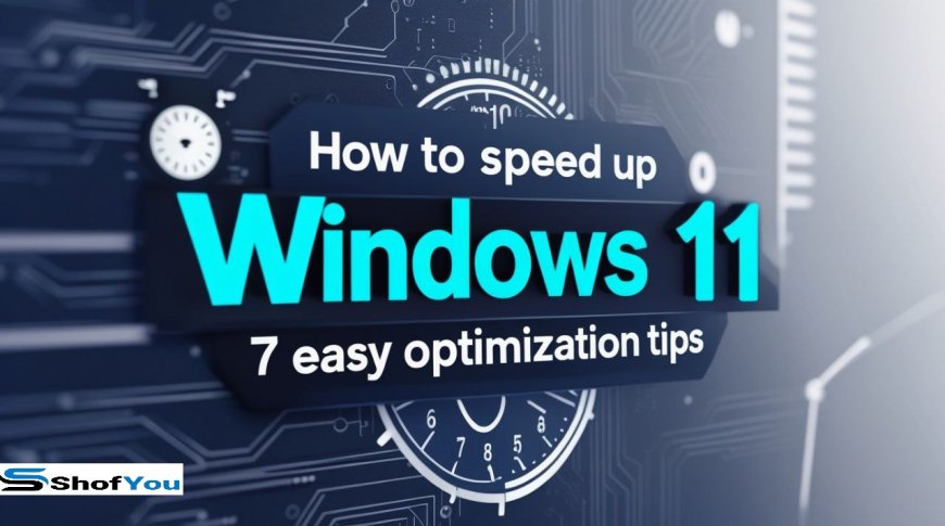 How to Speed Up Windows 11: 7 Easy Optimization Tips